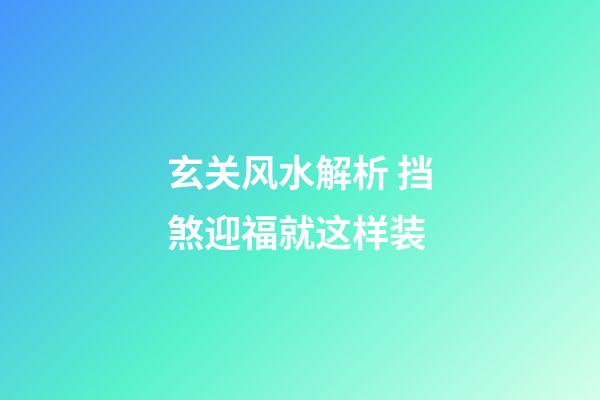 玄关风水解析 挡煞迎福就这样装